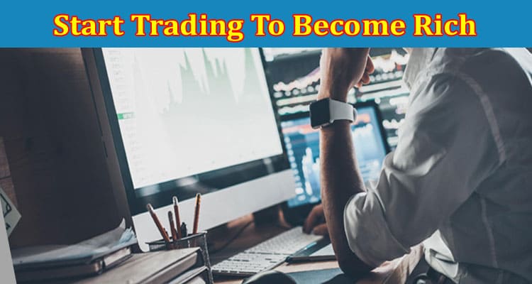 5 Reasons Why You Need To Start Trading To Become Rich