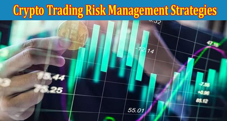 Complete Information About Effective Crypto Trading Risk Management Strategies You Need To Know