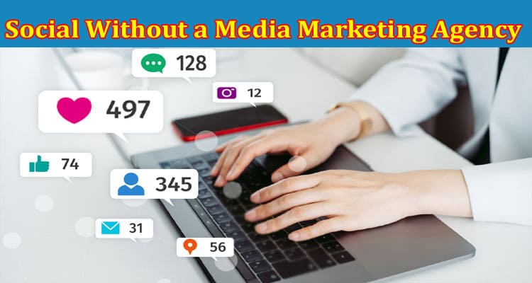 Complete Information About Don’t Go Social Without a Media Marketing Agency!