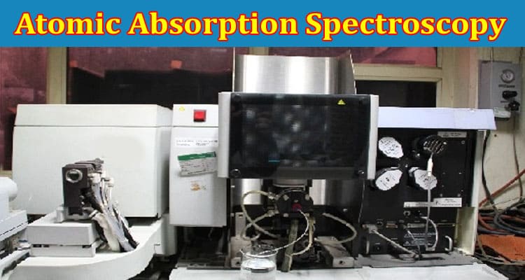 Complete Information About How Atomic Absorption Spectroscopy Can Improve Your Analysis