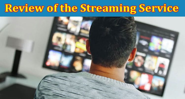 Complete Information About A Comprehensive Review of the Streaming Service