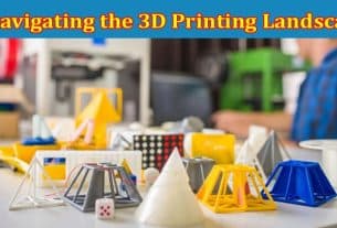 Complete Information About Navigating the 3D Printing Landscape - A Comprehensive Guide for Entrepreneurs